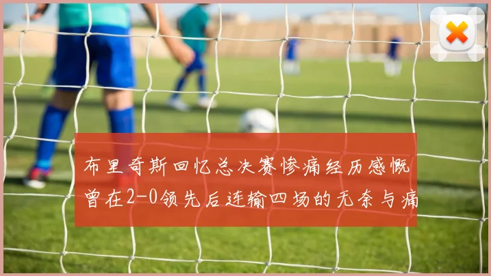 布里奇斯回忆总决赛惨痛经历感慨曾在2-0领先后连输四场的无奈与痛苦