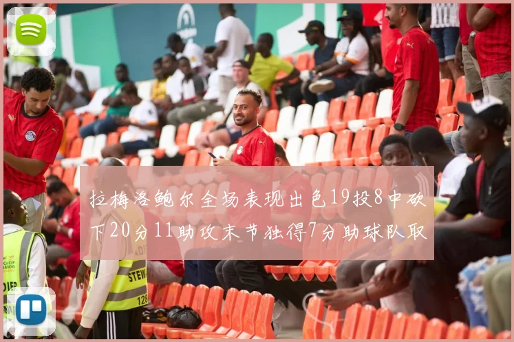 拉梅洛鲍尔全场表现出色19投8中砍下20分11助攻末节独得7分助球队取胜