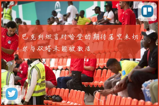 巴克利坦言对哈登的期待落空米切尔与双塔未能被激活