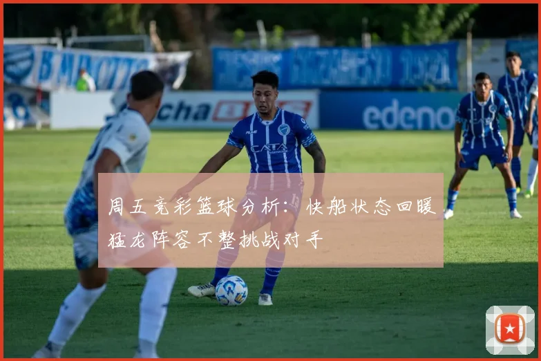周五竞彩篮球分析：快船状态回暖猛龙阵容不整挑战对手