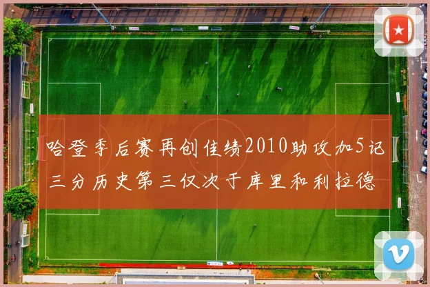 哈登季后赛再创佳绩2010助攻加5记三分历史第三仅次于库里和利拉德