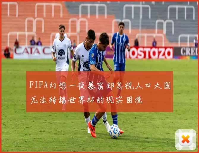 FIFA幻想一夜暴富却忽视人口大国无法转播世界杯的现实困境