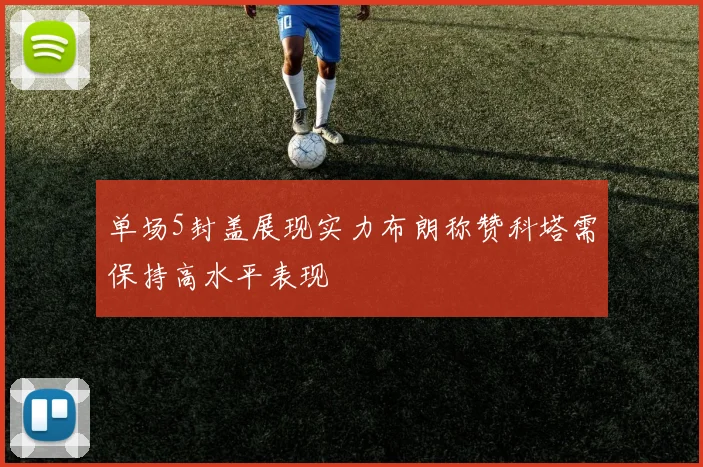 单场5封盖展现实力布朗称赞科塔需保持高水平表现